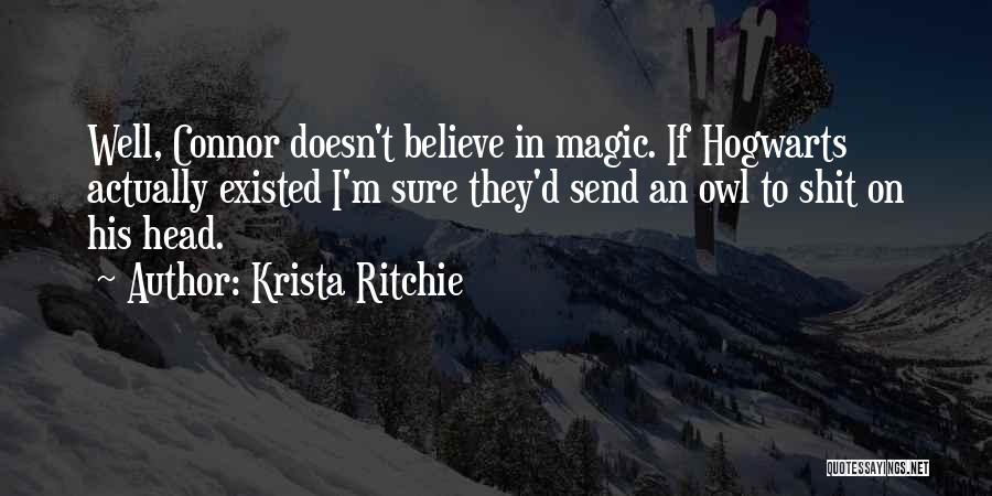 Krista Ritchie Quotes: Well, Connor Doesn't Believe In Magic. If Hogwarts Actually Existed I'm Sure They'd Send An Owl To Shit On His