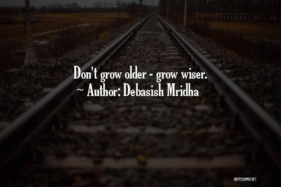 Debasish Mridha Quotes: Don't Grow Older - Grow Wiser.