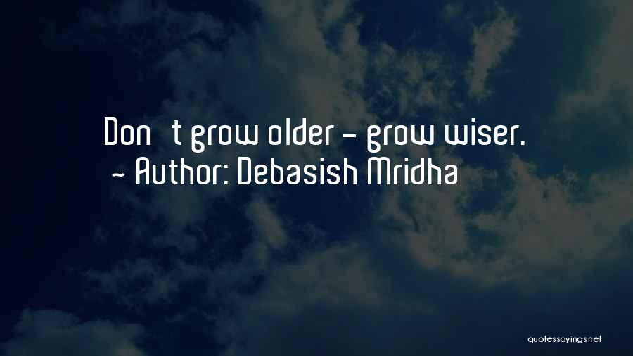 Debasish Mridha Quotes: Don't Grow Older - Grow Wiser.