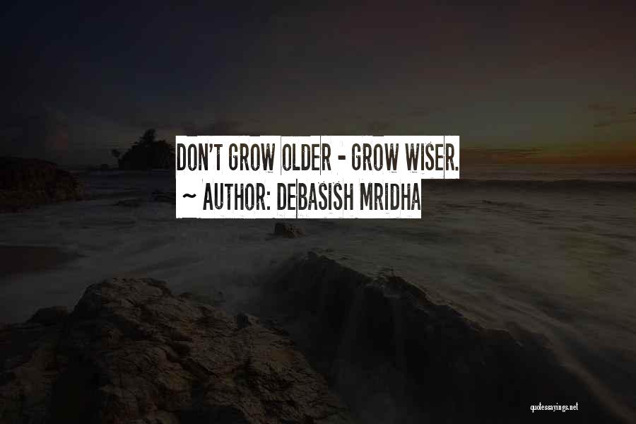 Debasish Mridha Quotes: Don't Grow Older - Grow Wiser.