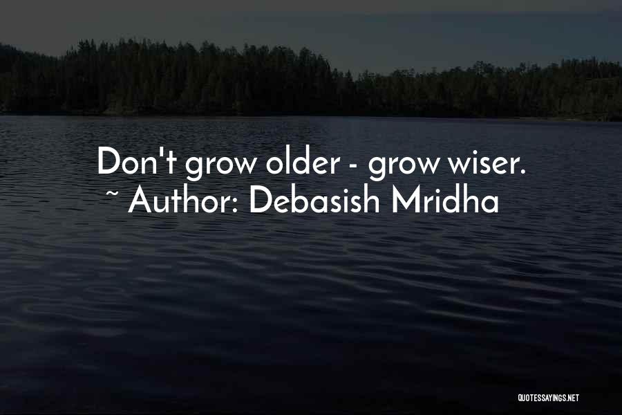 Debasish Mridha Quotes: Don't Grow Older - Grow Wiser.