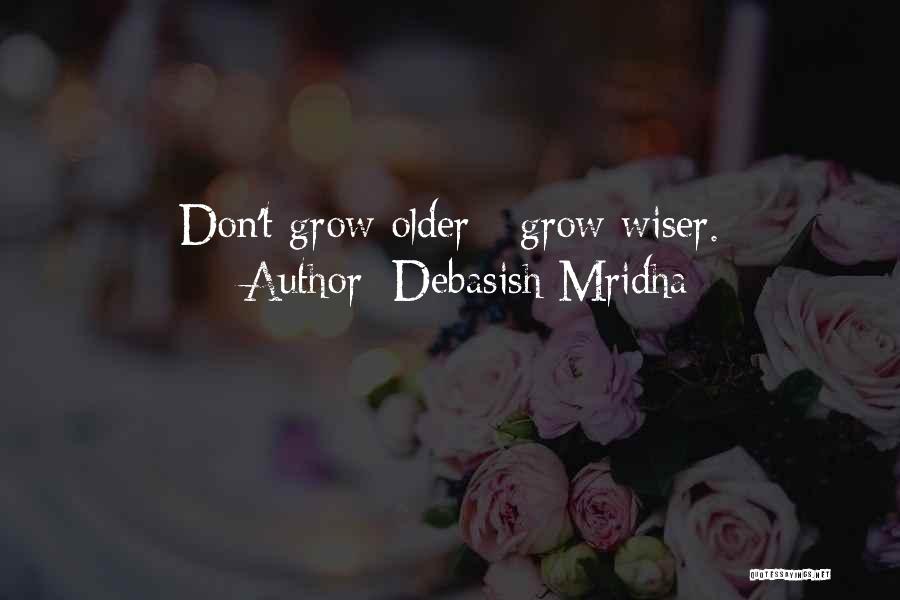 Debasish Mridha Quotes: Don't Grow Older - Grow Wiser.
