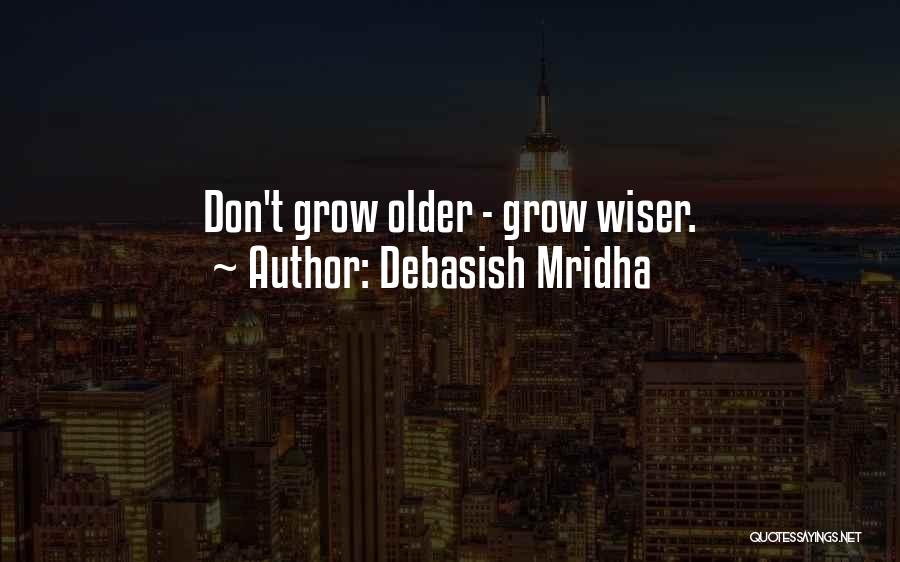 Debasish Mridha Quotes: Don't Grow Older - Grow Wiser.