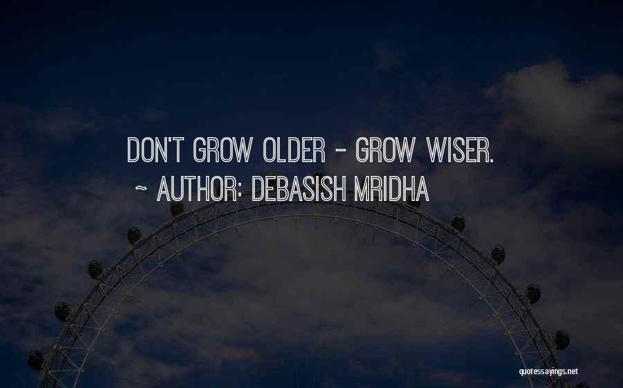 Debasish Mridha Quotes: Don't Grow Older - Grow Wiser.