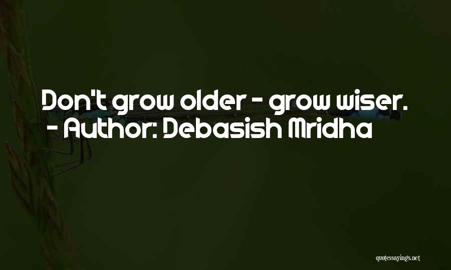 Debasish Mridha Quotes: Don't Grow Older - Grow Wiser.