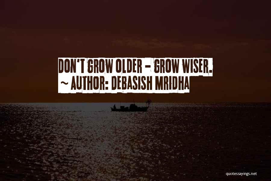 Debasish Mridha Quotes: Don't Grow Older - Grow Wiser.