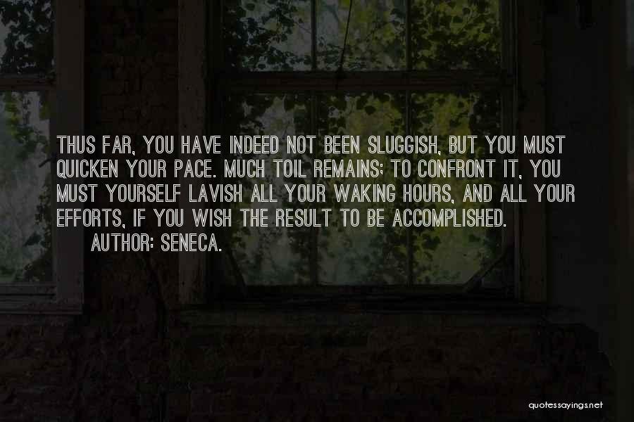 Seneca. Quotes: Thus Far, You Have Indeed Not Been Sluggish, But You Must Quicken Your Pace. Much Toil Remains; To Confront It,