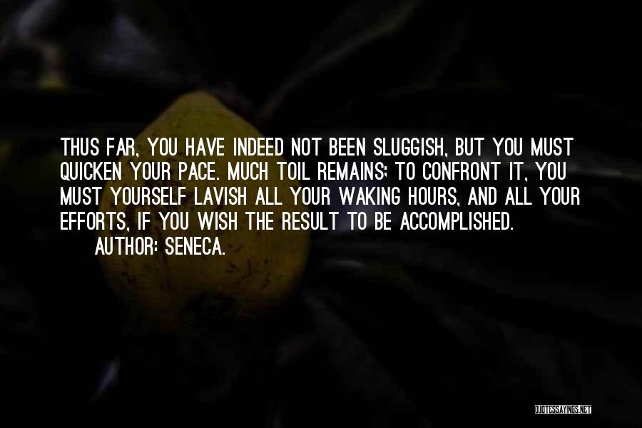 Seneca. Quotes: Thus Far, You Have Indeed Not Been Sluggish, But You Must Quicken Your Pace. Much Toil Remains; To Confront It,