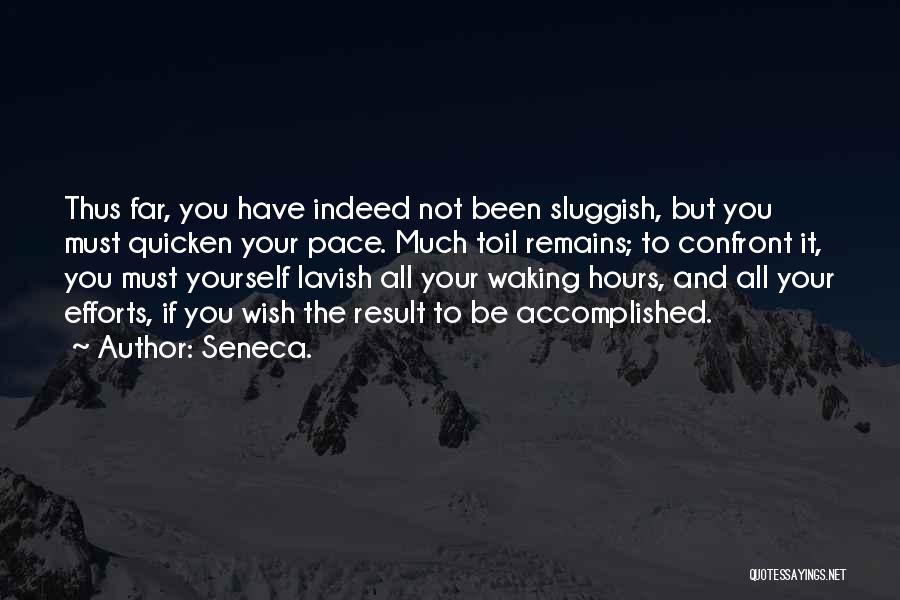 Seneca. Quotes: Thus Far, You Have Indeed Not Been Sluggish, But You Must Quicken Your Pace. Much Toil Remains; To Confront It,