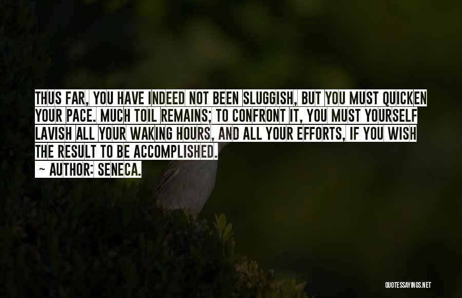 Seneca. Quotes: Thus Far, You Have Indeed Not Been Sluggish, But You Must Quicken Your Pace. Much Toil Remains; To Confront It,