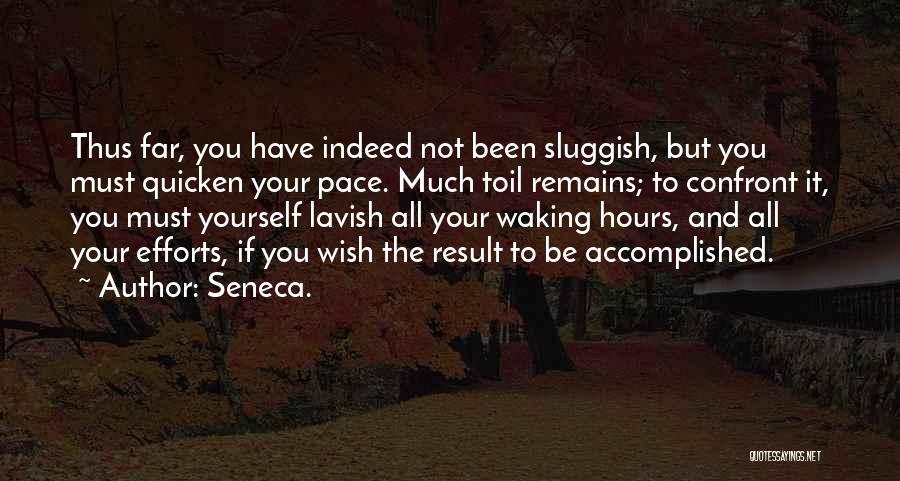 Seneca. Quotes: Thus Far, You Have Indeed Not Been Sluggish, But You Must Quicken Your Pace. Much Toil Remains; To Confront It,