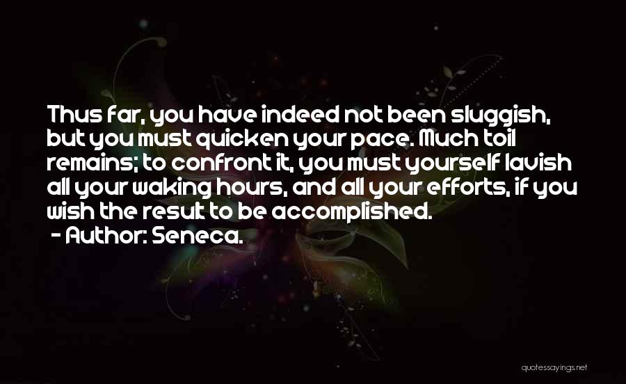 Seneca. Quotes: Thus Far, You Have Indeed Not Been Sluggish, But You Must Quicken Your Pace. Much Toil Remains; To Confront It,