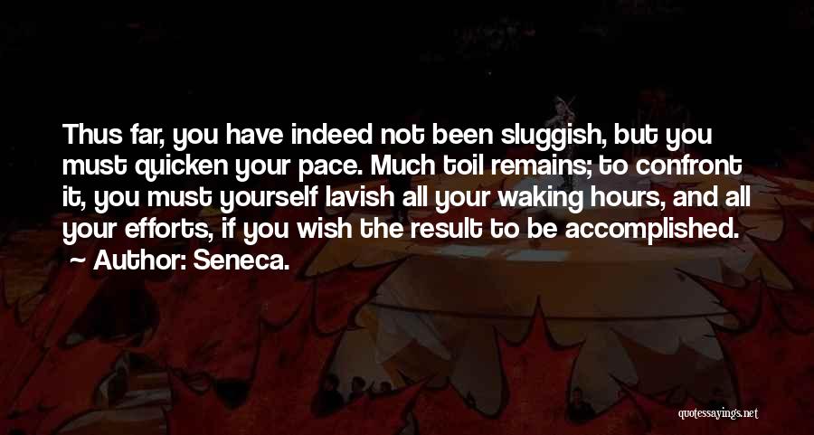 Seneca. Quotes: Thus Far, You Have Indeed Not Been Sluggish, But You Must Quicken Your Pace. Much Toil Remains; To Confront It,