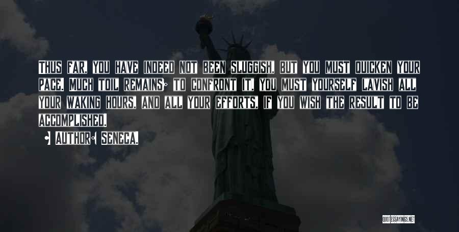 Seneca. Quotes: Thus Far, You Have Indeed Not Been Sluggish, But You Must Quicken Your Pace. Much Toil Remains; To Confront It,