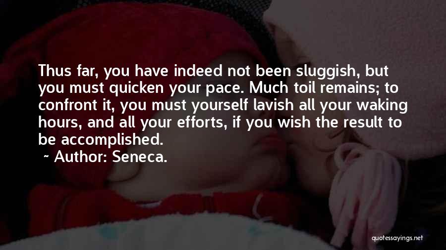 Seneca. Quotes: Thus Far, You Have Indeed Not Been Sluggish, But You Must Quicken Your Pace. Much Toil Remains; To Confront It,