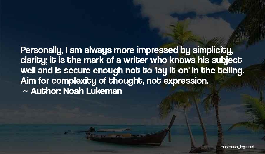 Noah Lukeman Quotes: Personally, I Am Always More Impressed By Simplicity, Clarity; It Is The Mark Of A Writer Who Knows His Subject