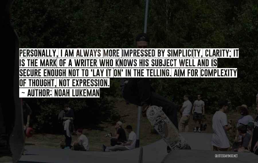 Noah Lukeman Quotes: Personally, I Am Always More Impressed By Simplicity, Clarity; It Is The Mark Of A Writer Who Knows His Subject