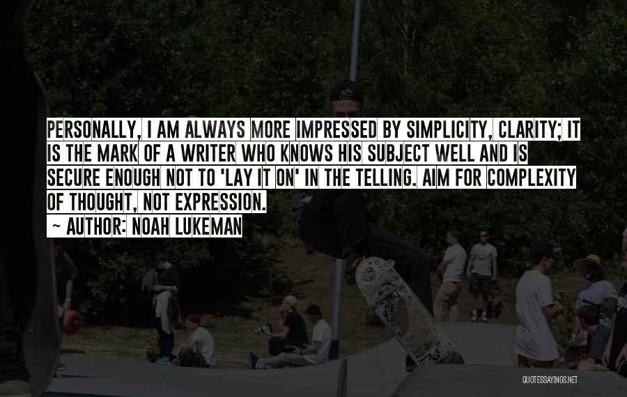 Noah Lukeman Quotes: Personally, I Am Always More Impressed By Simplicity, Clarity; It Is The Mark Of A Writer Who Knows His Subject