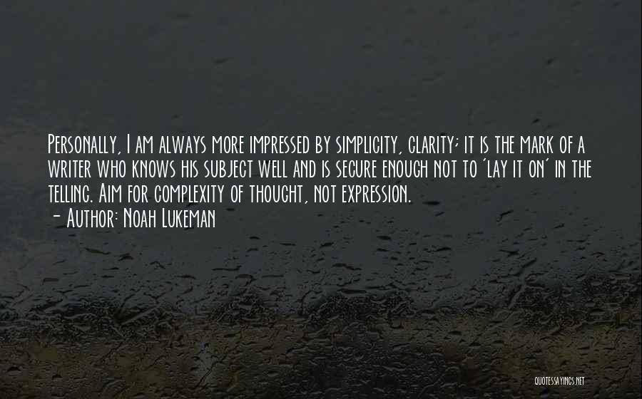 Noah Lukeman Quotes: Personally, I Am Always More Impressed By Simplicity, Clarity; It Is The Mark Of A Writer Who Knows His Subject