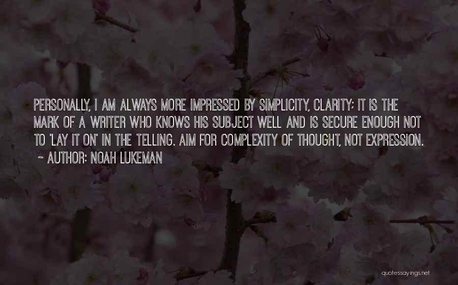 Noah Lukeman Quotes: Personally, I Am Always More Impressed By Simplicity, Clarity; It Is The Mark Of A Writer Who Knows His Subject