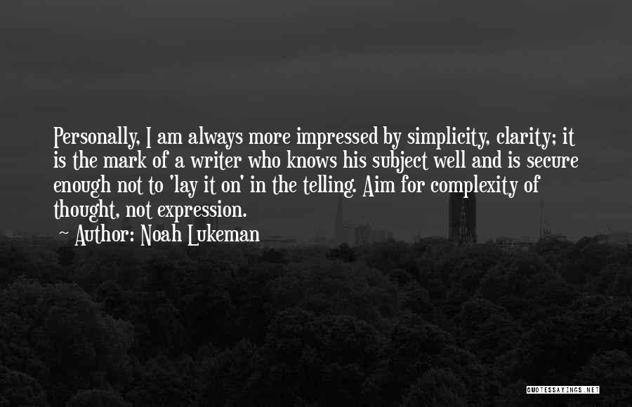 Noah Lukeman Quotes: Personally, I Am Always More Impressed By Simplicity, Clarity; It Is The Mark Of A Writer Who Knows His Subject