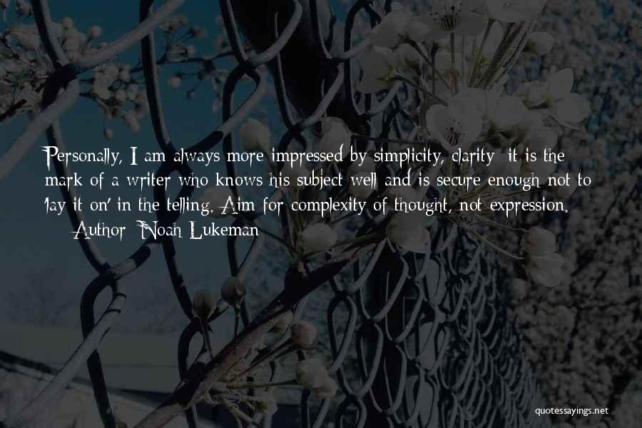 Noah Lukeman Quotes: Personally, I Am Always More Impressed By Simplicity, Clarity; It Is The Mark Of A Writer Who Knows His Subject