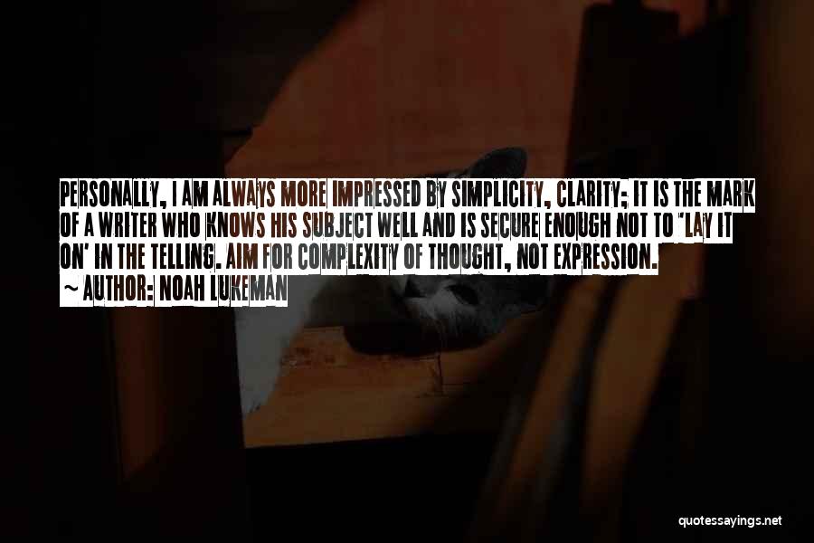 Noah Lukeman Quotes: Personally, I Am Always More Impressed By Simplicity, Clarity; It Is The Mark Of A Writer Who Knows His Subject