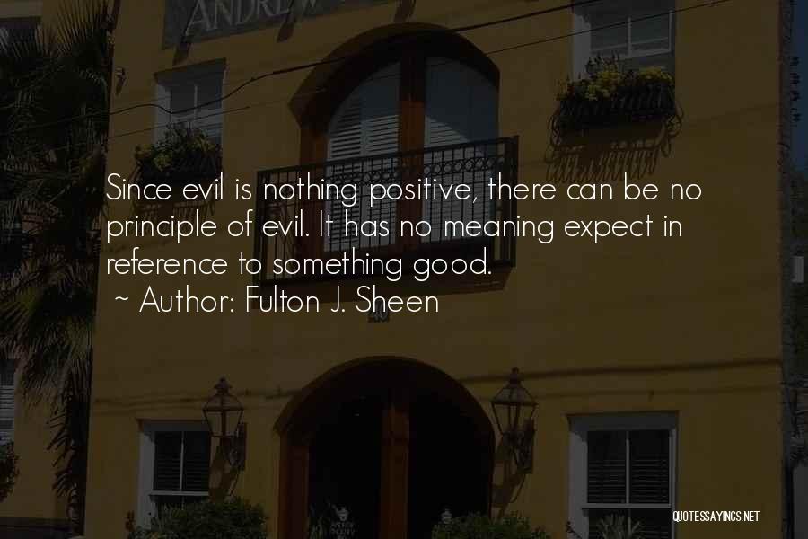 Fulton J. Sheen Quotes: Since Evil Is Nothing Positive, There Can Be No Principle Of Evil. It Has No Meaning Expect In Reference To