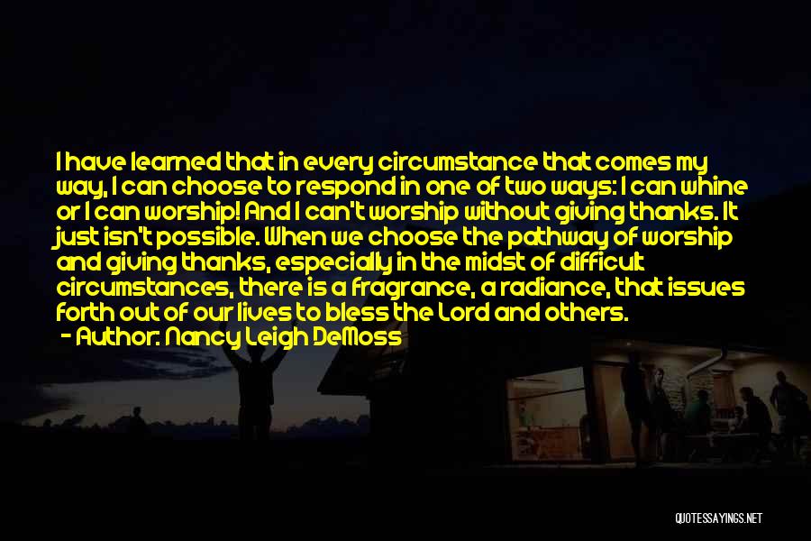 Nancy Leigh DeMoss Quotes: I Have Learned That In Every Circumstance That Comes My Way, I Can Choose To Respond In One Of Two