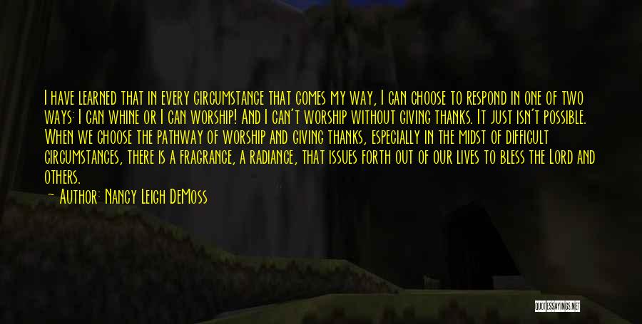Nancy Leigh DeMoss Quotes: I Have Learned That In Every Circumstance That Comes My Way, I Can Choose To Respond In One Of Two
