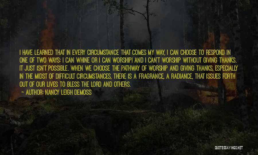 Nancy Leigh DeMoss Quotes: I Have Learned That In Every Circumstance That Comes My Way, I Can Choose To Respond In One Of Two