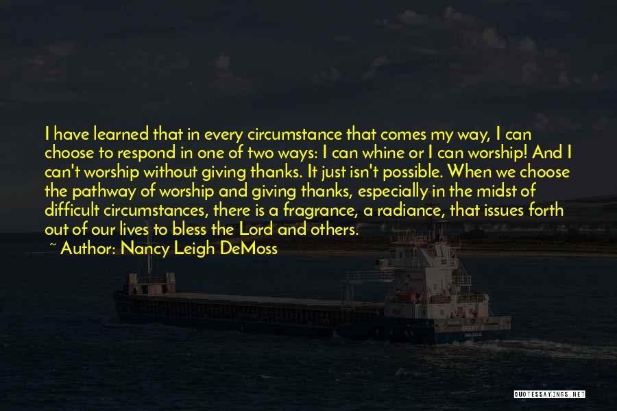 Nancy Leigh DeMoss Quotes: I Have Learned That In Every Circumstance That Comes My Way, I Can Choose To Respond In One Of Two
