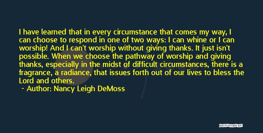 Nancy Leigh DeMoss Quotes: I Have Learned That In Every Circumstance That Comes My Way, I Can Choose To Respond In One Of Two