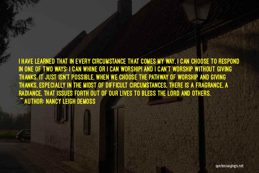 Nancy Leigh DeMoss Quotes: I Have Learned That In Every Circumstance That Comes My Way, I Can Choose To Respond In One Of Two