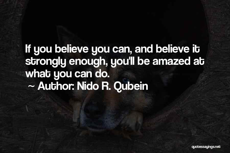 Nido R. Qubein Quotes: If You Believe You Can, And Believe It Strongly Enough, You'll Be Amazed At What You Can Do.