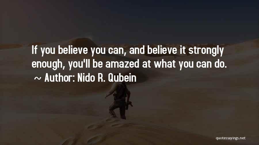 Nido R. Qubein Quotes: If You Believe You Can, And Believe It Strongly Enough, You'll Be Amazed At What You Can Do.