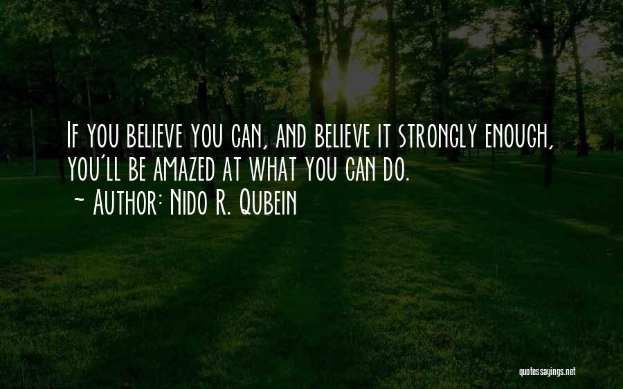 Nido R. Qubein Quotes: If You Believe You Can, And Believe It Strongly Enough, You'll Be Amazed At What You Can Do.