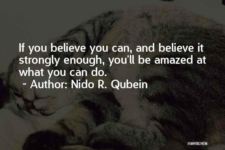 Nido R. Qubein Quotes: If You Believe You Can, And Believe It Strongly Enough, You'll Be Amazed At What You Can Do.