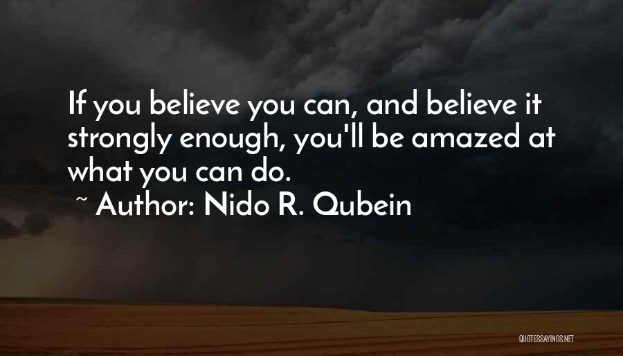 Nido R. Qubein Quotes: If You Believe You Can, And Believe It Strongly Enough, You'll Be Amazed At What You Can Do.