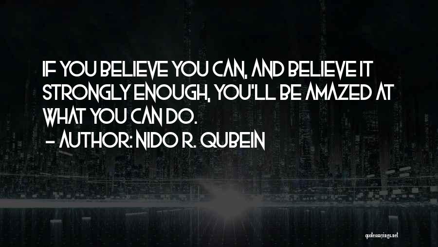 Nido R. Qubein Quotes: If You Believe You Can, And Believe It Strongly Enough, You'll Be Amazed At What You Can Do.