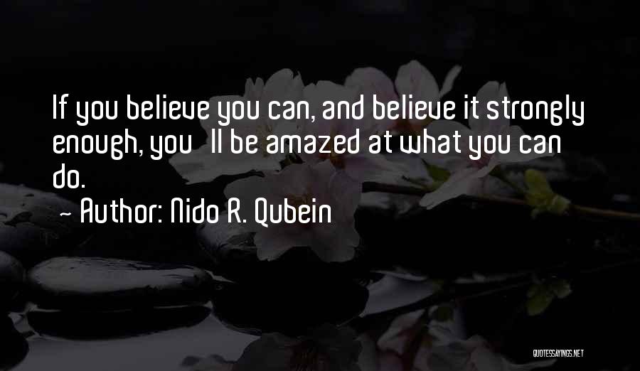 Nido R. Qubein Quotes: If You Believe You Can, And Believe It Strongly Enough, You'll Be Amazed At What You Can Do.