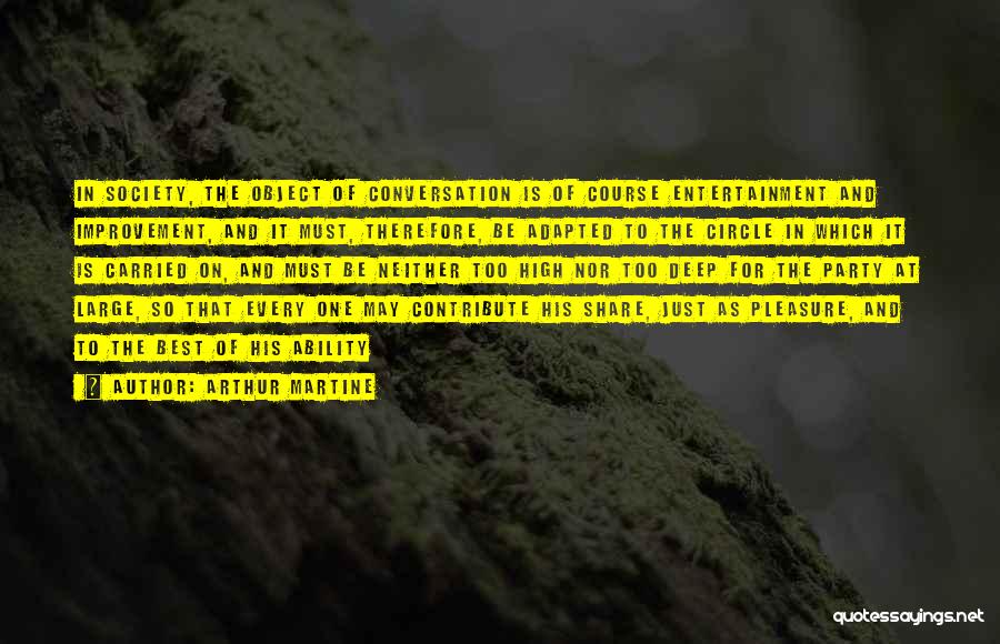 Arthur Martine Quotes: In Society, The Object Of Conversation Is Of Course Entertainment And Improvement, And It Must, Therefore, Be Adapted To The