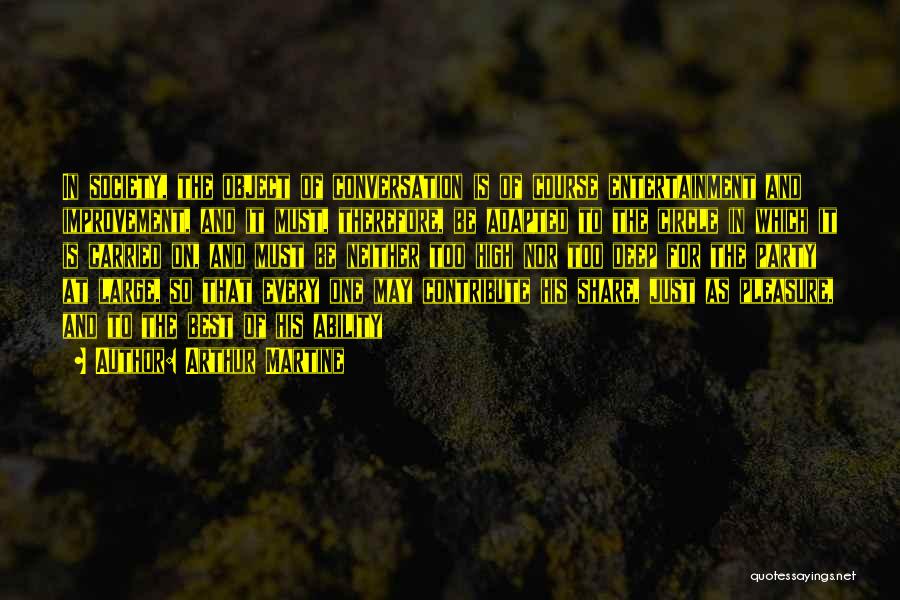 Arthur Martine Quotes: In Society, The Object Of Conversation Is Of Course Entertainment And Improvement, And It Must, Therefore, Be Adapted To The