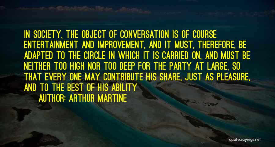 Arthur Martine Quotes: In Society, The Object Of Conversation Is Of Course Entertainment And Improvement, And It Must, Therefore, Be Adapted To The