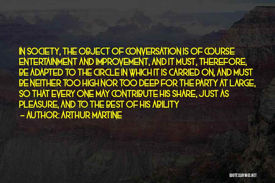 Arthur Martine Quotes: In Society, The Object Of Conversation Is Of Course Entertainment And Improvement, And It Must, Therefore, Be Adapted To The