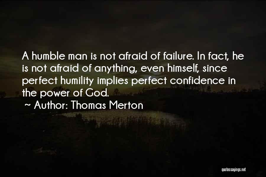 Thomas Merton Quotes: A Humble Man Is Not Afraid Of Failure. In Fact, He Is Not Afraid Of Anything, Even Himself, Since Perfect