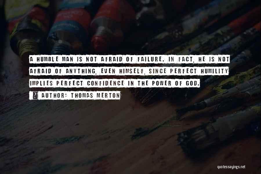 Thomas Merton Quotes: A Humble Man Is Not Afraid Of Failure. In Fact, He Is Not Afraid Of Anything, Even Himself, Since Perfect