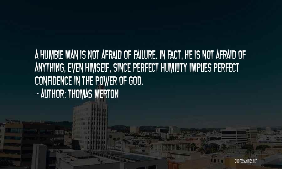 Thomas Merton Quotes: A Humble Man Is Not Afraid Of Failure. In Fact, He Is Not Afraid Of Anything, Even Himself, Since Perfect