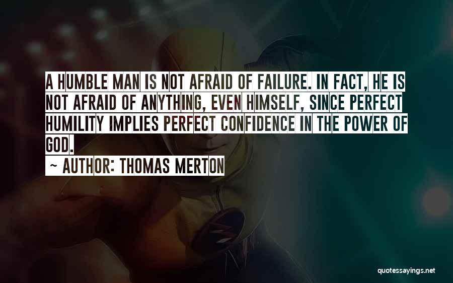 Thomas Merton Quotes: A Humble Man Is Not Afraid Of Failure. In Fact, He Is Not Afraid Of Anything, Even Himself, Since Perfect