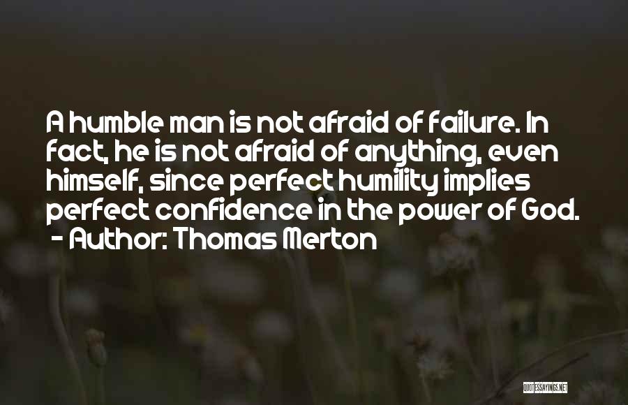 Thomas Merton Quotes: A Humble Man Is Not Afraid Of Failure. In Fact, He Is Not Afraid Of Anything, Even Himself, Since Perfect